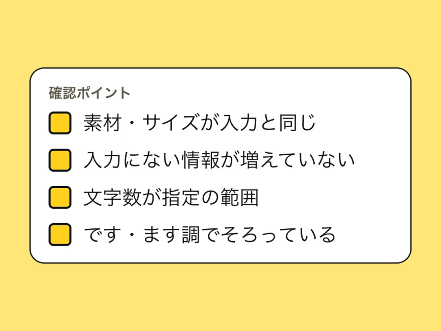 確認ポイントのチェックリスト。素材・サイズが入力と同じ、入力にない情報が増えていない、文字数が指定の範囲、です・ます調でそろっている。